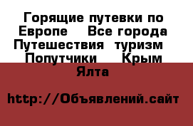 Горящие путевки по Европе! - Все города Путешествия, туризм » Попутчики   . Крым,Ялта